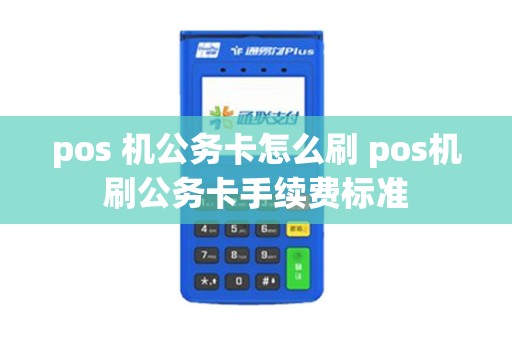pos 机公务卡怎么刷 pos机刷公务卡手续费标准