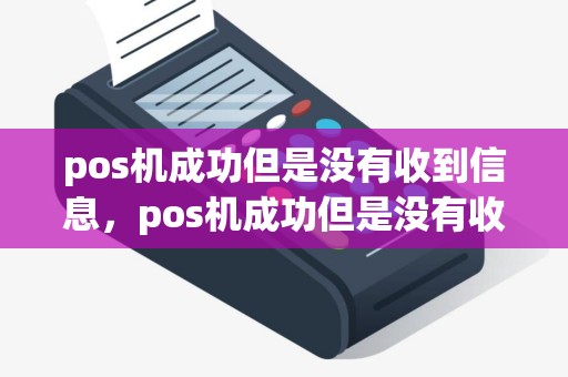 pos机成功但是没有收到信息，pos机成功但是没有收到信息短信