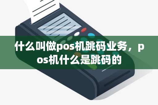 什么叫做pos机跳码业务，pos机什么是跳码的