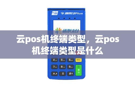 云pos机终端类型，云pos机终端类型是什么