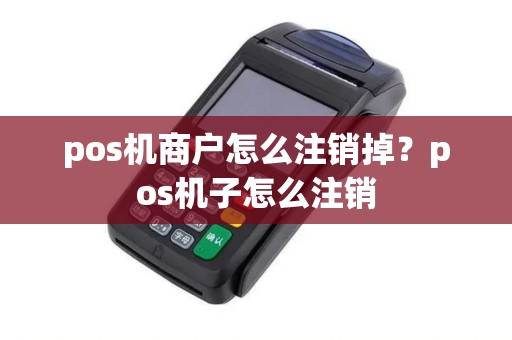 pos机商户怎么注销掉？pos机子怎么注销