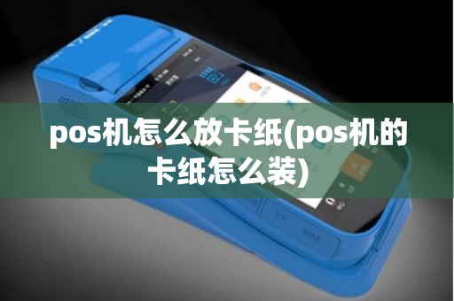 pos机怎么放卡纸(pos机的卡纸怎么装)