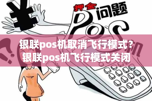 银联pos机取消飞行模式？银联pos机飞行模式关闭