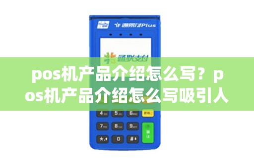 pos机产品介绍怎么写？pos机产品介绍怎么写吸引人