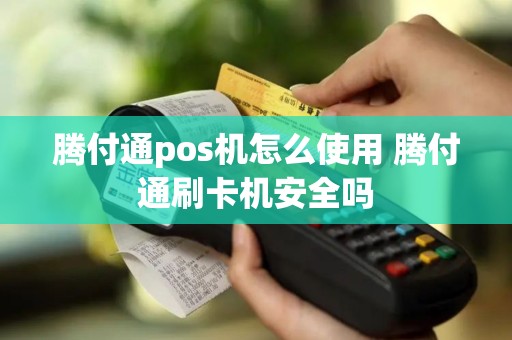 腾付通pos机怎么使用 腾付通刷卡机安全吗