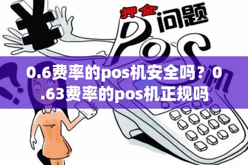 0.6费率的pos机安全吗？0.63费率的pos机正规吗