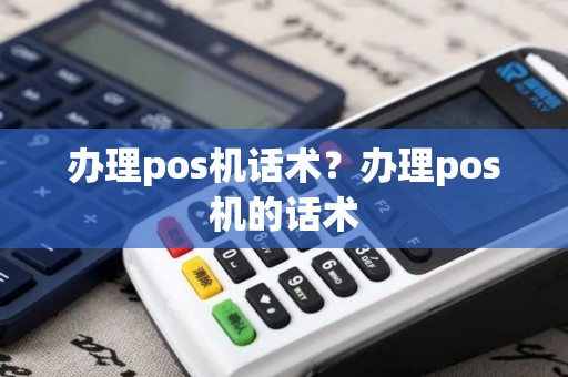 办理pos机话术？办理pos机的话术