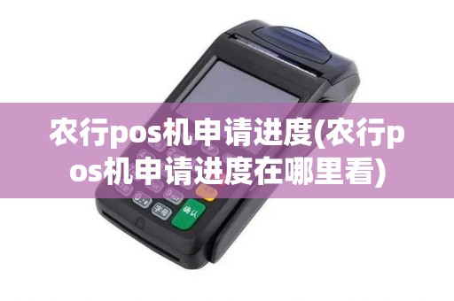 农行pos机申请进度(农行pos机申请进度在哪里看)