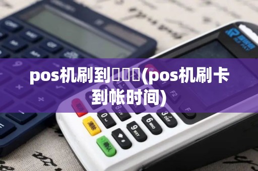 pos机刷到帳時間(pos机刷卡到帐时间)