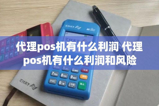 代理pos机有什么利润 代理pos机有什么利润和风险