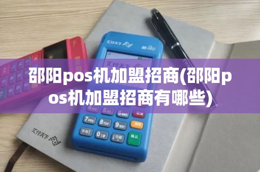 邵阳pos机加盟招商(邵阳pos机加盟招商有哪些)