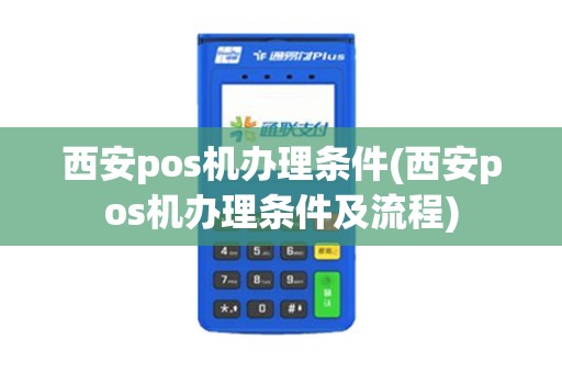 西安pos机办理条件(西安pos机办理条件及流程)