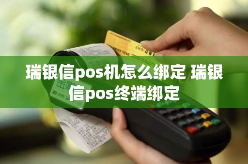 瑞银信pos机怎么绑定 瑞银信pos终端绑定