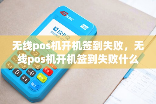 无线pos机开机签到失败，无线pos机开机签到失败什么原因