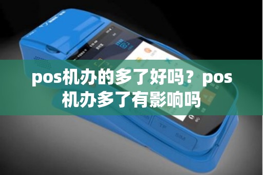 pos机办的多了好吗？pos机办多了有影响吗