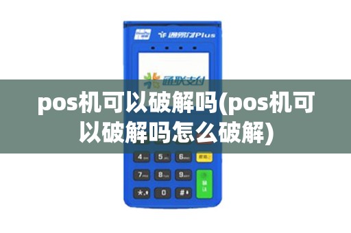 pos机可以破解吗(pos机可以破解吗怎么破解)
