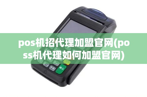 pos机招代理加盟官网(poss机代理如何加盟官网)