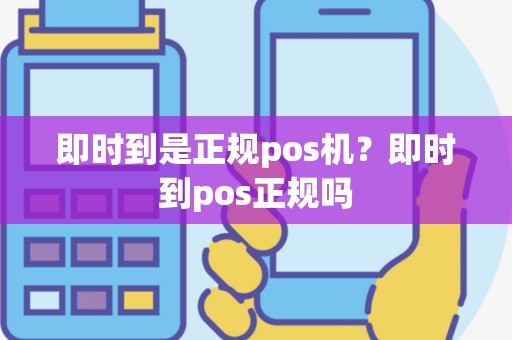 即时到是正规pos机？即时到pos正规吗