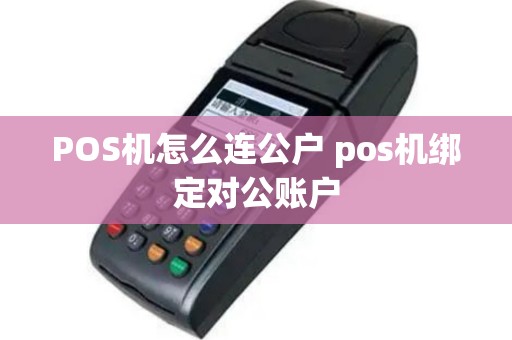 POS机怎么连公户 pos机绑定对公账户