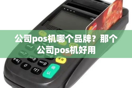公司pos机哪个品牌？那个公司pos机好用