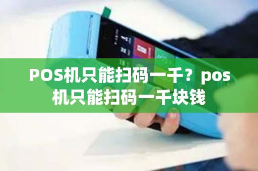 POS机只能扫码一千？pos机只能扫码一千块钱
