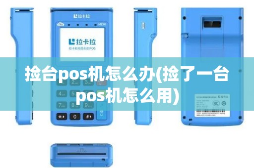 捡台pos机怎么办(捡了一台pos机怎么用)