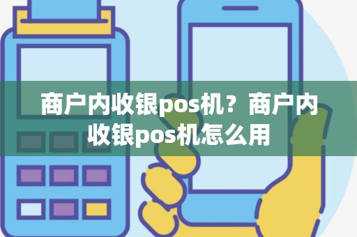 商户内收银pos机？商户内收银pos机怎么用