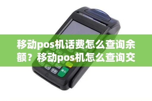 移动pos机话费怎么查询余额？移动pos机怎么查询交易记录