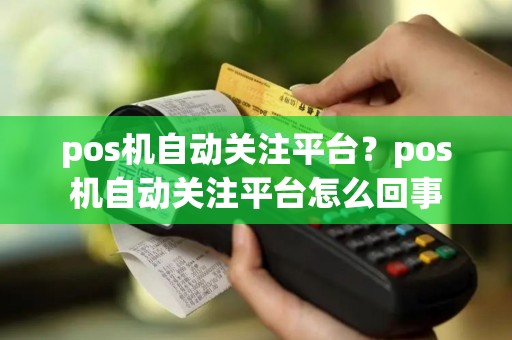 pos机自动关注平台？pos机自动关注平台怎么回事
