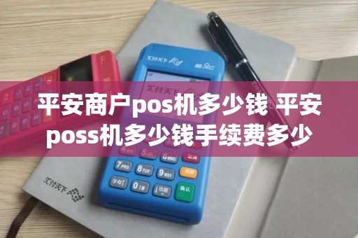 平安商户pos机多少钱 平安poss机多少钱手续费多少