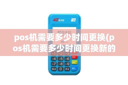 pos机需要多少时间更换(pos机需要多少时间更换新的)