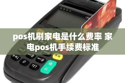 pos机刷家电是什么费率 家电pos机手续费标准