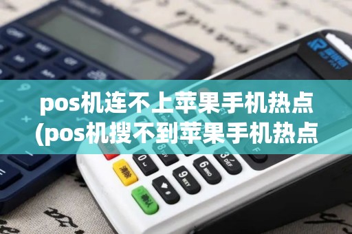 pos机连不上苹果手机热点(pos机搜不到苹果手机热点)