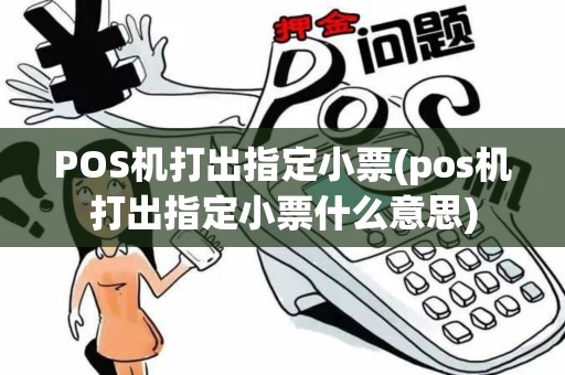 POS机打出指定小票(pos机打出指定小票什么意思)