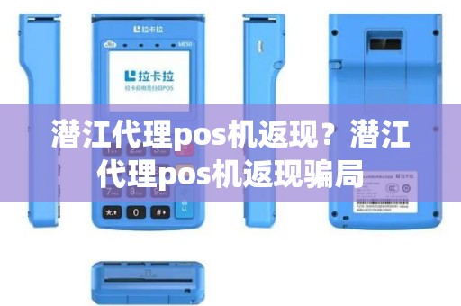 潜江代理pos机返现？潜江代理pos机返现骗局