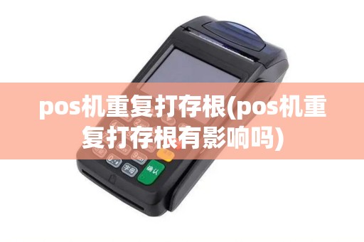 pos机重复打存根(pos机重复打存根有影响吗)