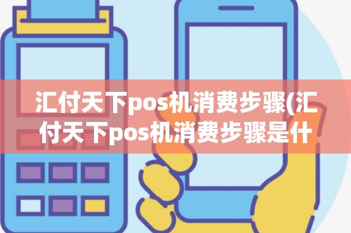 汇付天下pos机消费步骤(汇付天下pos机消费步骤是什么)