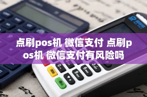 点刷pos机 微信支付 点刷pos机 微信支付有风险吗