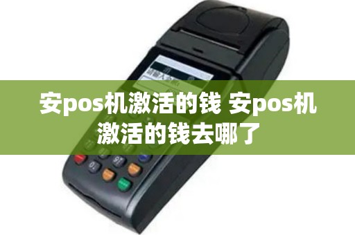 安pos机激活的钱 安pos机激活的钱去哪了