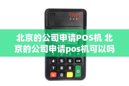 北京的公司申请POS机 北京的公司申请pos机可以吗