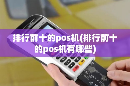 排行前十的pos机(排行前十的pos机有哪些)