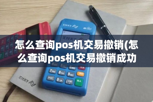 怎么查询pos机交易撤销(怎么查询pos机交易撤销成功)