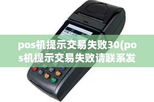 pos机提示交易失败30(pos机提示交易失败请联系发卡行)