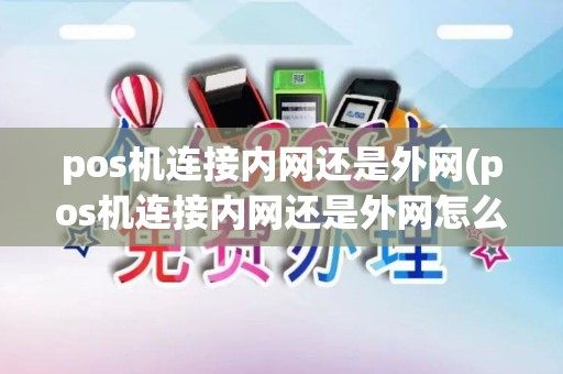 pos机连接内网还是外网(pos机连接内网还是外网怎么办)