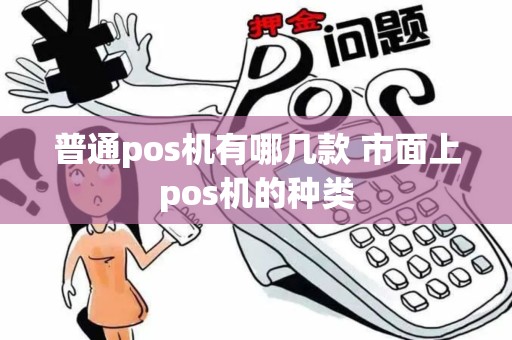 普通pos机有哪几款 市面上pos机的种类