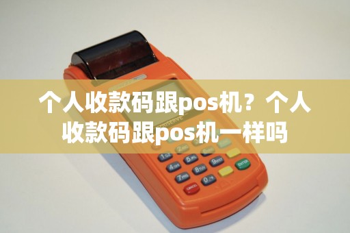 个人收款码跟pos机？个人收款码跟pos机一样吗