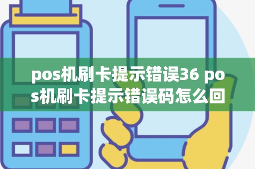 pos机刷卡提示错误36 pos机刷卡提示错误码怎么回事