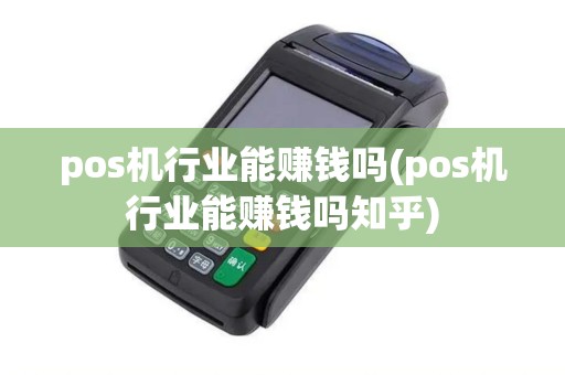 pos机行业能赚钱吗(pos机行业能赚钱吗知乎)