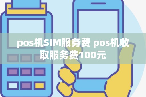 pos机SIM服务费 pos机收取服务费100元