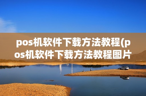 pos机软件下载方法教程(pos机软件下载方法教程图片)